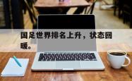 电子竞技体育平台-国足世界排名上升，状态回暖。