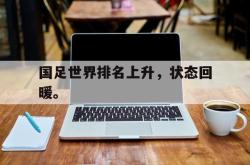 电子竞技体育平台-国足世界排名上升，状态回暖。