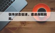 电子竞技体育平台-张伟状态低迷，遭遇连败困局。