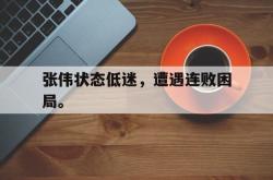 电子竞技体育平台-张伟状态低迷，遭遇连败困局。