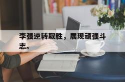 电子竞技体育平台-李强逆转取胜，展现顽强斗志。