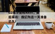 电子竞技下载-G2爆冷击败NAVI，赛后采访：我们为这一天准备已久！