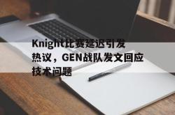 IM电竞网页版-Knight比赛延迟引发热议，GEN战队发文回应技术问题