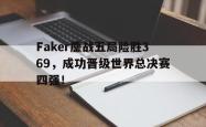 电子竞技下载-Faker鏖战五局险胜369，成功晋级世界总决赛四强！