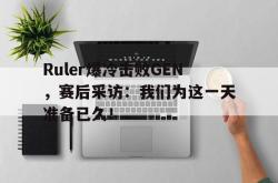 电子竞技体育平台-Ruler爆冷击败GEN，赛后采访：我们为这一天准备已久！