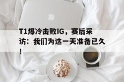 电子竞技体育平台-T1爆冷击败IG，赛后采访：我们为这一天准备已久！