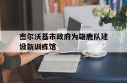 电子竞技下载-密尔沃基市政府为雄鹿队建设新训练馆