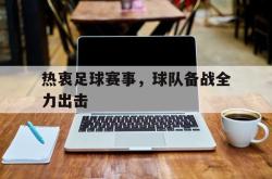 电子竞技体育平台-热衷足球赛事，球队备战全力出击