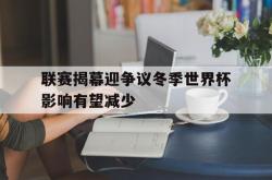 电子竞技下载-联赛揭幕迎争议冬季世界杯影响有望减少