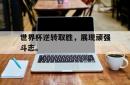 电子竞技下载-世界杯逆转取胜，展现顽强斗志。