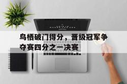 电子竞技下载-鸟栖破门得分，晋级冠军争夺赛四分之一决赛
