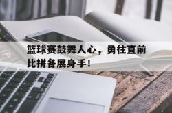 电子竞技下载-篮球赛鼓舞人心，勇往直前比拼各展身手！