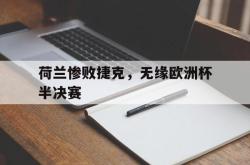 IM电竞网页版-荷兰惨败捷克，无缘欧洲杯半决赛