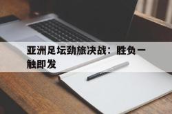 电子竞技体育平台-亚洲足坛劲旅决战：胜负一触即发