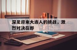 电子竞技下载-深足迎来大连人的挑战，激烈对决在即