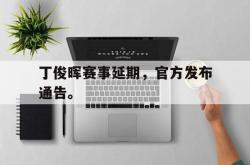 IM电竞网页版-丁俊晖赛事延期，官方发布通告。
