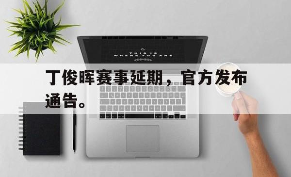 IM电竞网页版-丁俊晖赛事延期，官方发布通告。