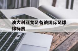 电子竞技体育平台-澳大利亚女足备战国际足球锦标赛