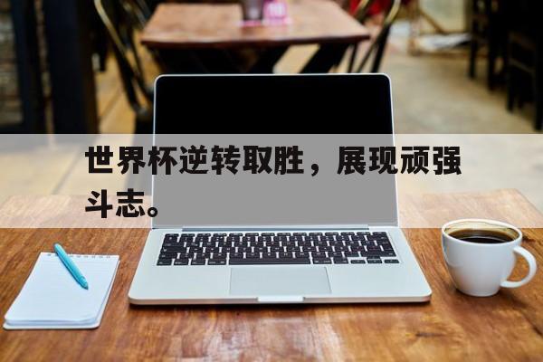 世界杯逆转取胜，展现顽强斗志。