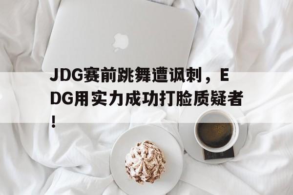 JDG赛前跳舞遭讽刺，EDG用实力成功打脸质疑者！