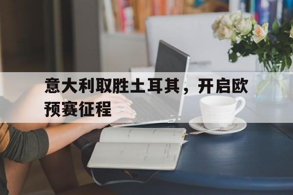意大利取胜土耳其，开启欧预赛征程