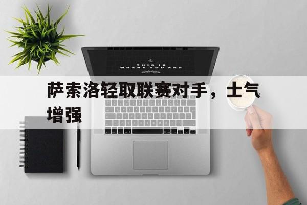 萨索洛轻取联赛对手，士气增强